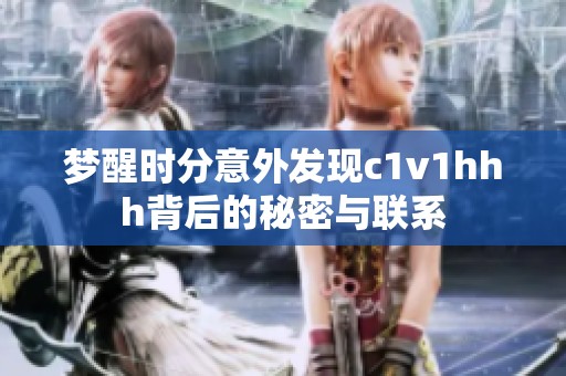 梦醒时分意外发现c1v1hhh背后的秘密与联系
