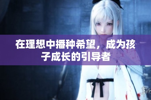 在理想中播种希望，成为孩子成长的引导者