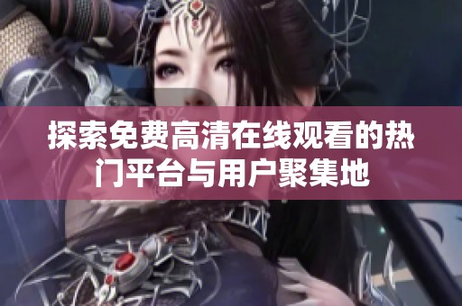 探索免费高清在线观看的热门平台与用户聚集地