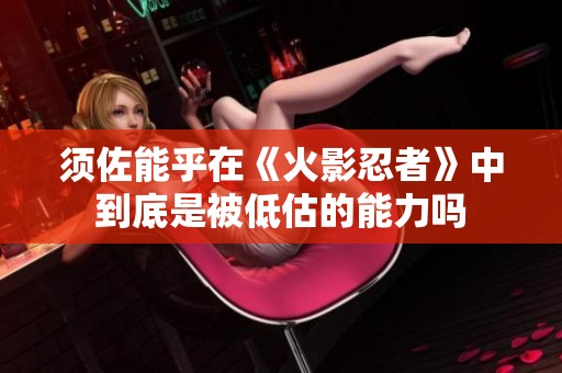 须佐能乎在《火影忍者》中到底是被低估的能力吗