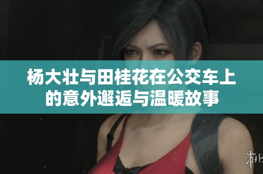 杨大壮与田桂花在公交车上的意外邂逅与温暖故事