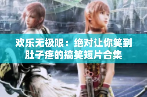 欢乐无极限：绝对让你笑到肚子疼的搞笑短片合集