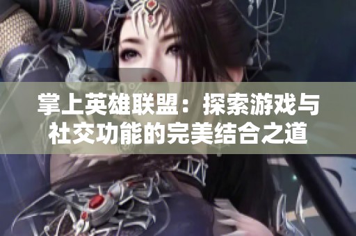 掌上英雄联盟：探索游戏与社交功能的完美结合之道