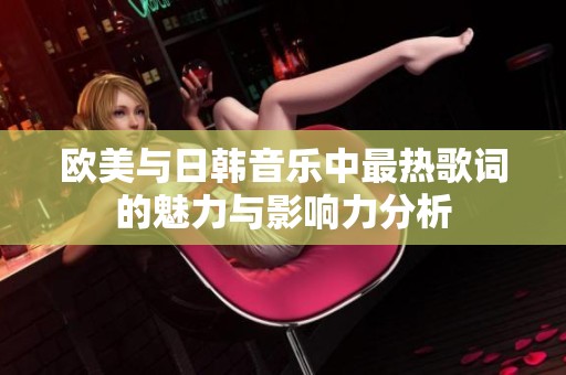 欧美与日韩音乐中最热歌词的魅力与影响力分析