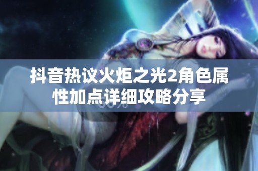 抖音热议火炬之光2角色属性加点详细攻略分享