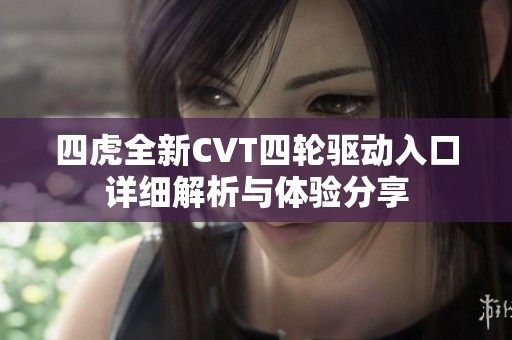 四虎全新CVT四轮驱动入口详细解析与体验分享