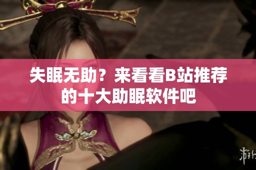 失眠无助？来看看B站推荐的十大助眠软件吧
