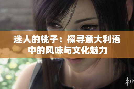 迷人的桃子：探寻意大利语中的风味与文化魅力