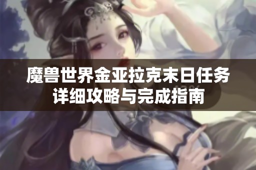 魔兽世界金亚拉克末日任务详细攻略与完成指南