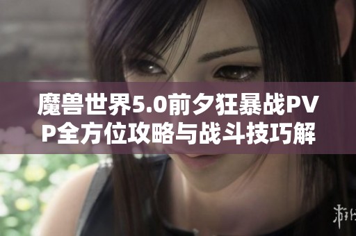 魔兽世界5.0前夕狂暴战PVP全方位攻略与战斗技巧解析