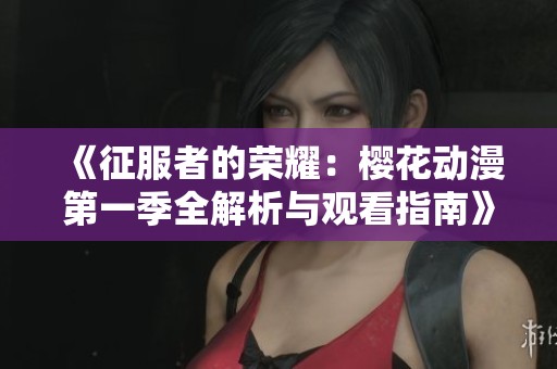 《征服者的荣耀：樱花动漫第一季全解析与观看指南》