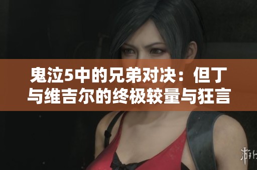 鬼泣5中的兄弟对决：但丁与维吉尔的终极较量与狂言挑战
