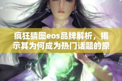 疯狂猜图eos品牌解析，揭示其为何成为热门话题的原因