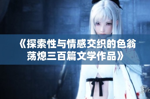 《探索性与情感交织的色翁荡熄三百篇文学作品》