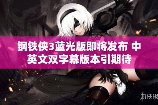 钢铁侠3蓝光版即将发布 中英文双字幕版本引期待