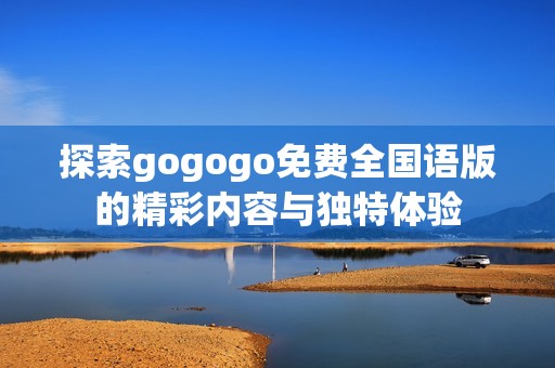 探索gogogo免费全国语版的精彩内容与独特体验