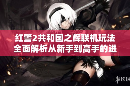 红警2共和国之辉联机玩法全面解析从新手到高手的进阶指南