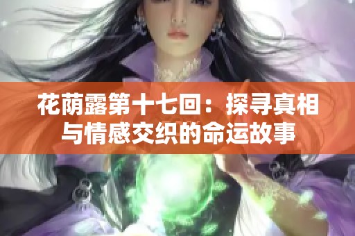 花荫露第十七回：探寻真相与情感交织的命运故事
