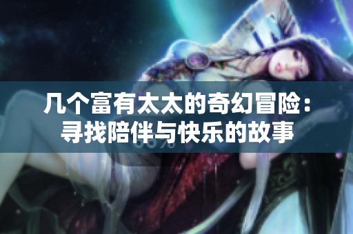几个富有太太的奇幻冒险：寻找陪伴与快乐的故事