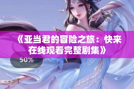 《亚当君的冒险之旅：快来在线观看完整剧集》
