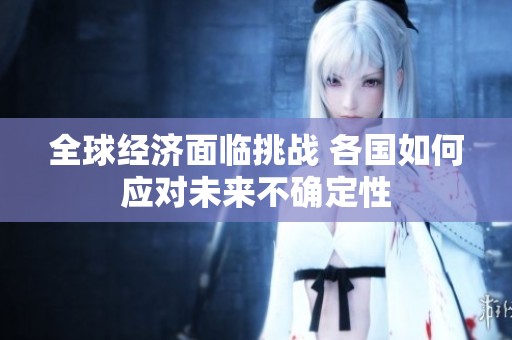 全球经济面临挑战 各国如何应对未来不确定性