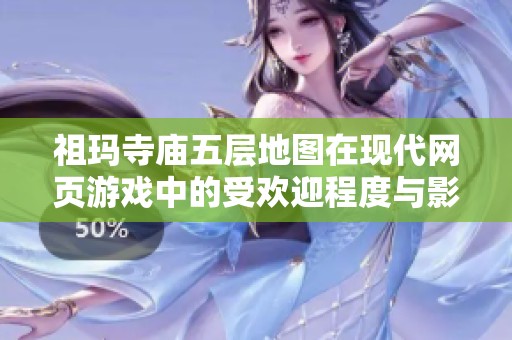祖玛寺庙五层地图在现代网页游戏中的受欢迎程度与影响力分析