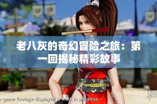 老八灰的奇幻冒险之旅：第一回揭秘精彩故事