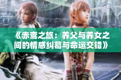 《赤鸾之旅：养父与养女之间的情感纠葛与命运交错》