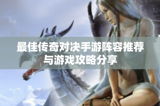 最佳传奇对决手游阵容推荐与游戏攻略分享