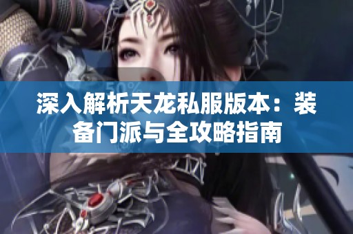 深入解析天龙私服版本：装备门派与全攻略指南