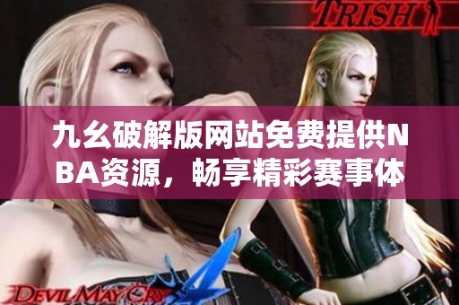 九幺破解版网站免费提供NBA资源，畅享精彩赛事体验