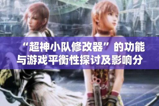 “超神小队修改器”的功能与游戏平衡性探讨及影响分析