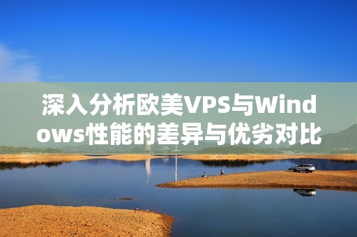 深入分析欧美VPS与Windows性能的差异与优劣对比