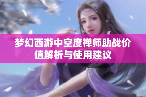 梦幻西游中空度禅师助战价值解析与使用建议