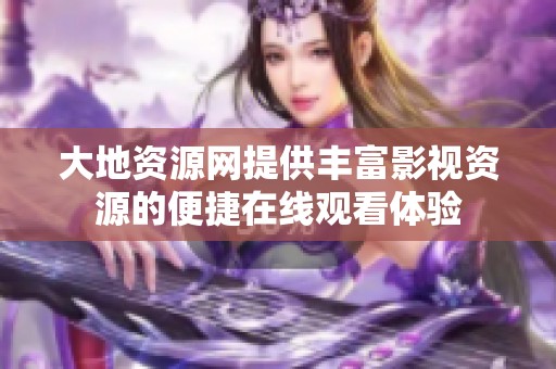 大地资源网提供丰富影视资源的便捷在线观看体验