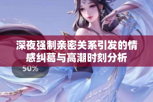 深夜强制亲密关系引发的情感纠葛与高潮时刻分析