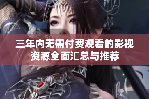 三年内无需付费观看的影视资源全面汇总与推荐