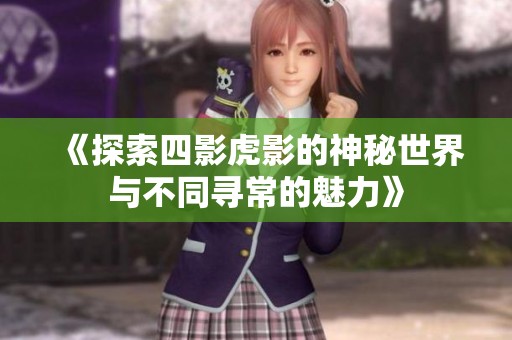 《探索四影虎影的神秘世界与不同寻常的魅力》