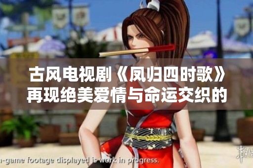 古风电视剧《凤归四时歌》再现绝美爱情与命运交织的传奇故事
