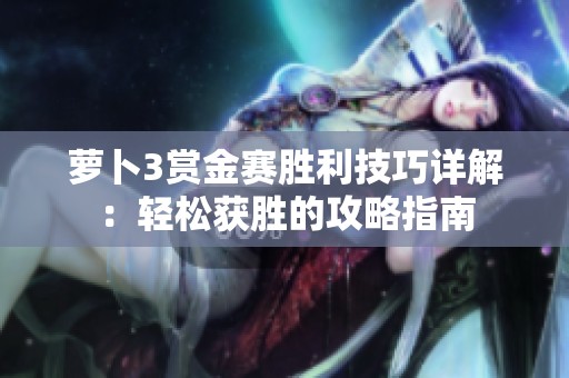 萝卜3赏金赛胜利技巧详解：轻松获胜的攻略指南