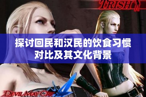 探讨回民和汉民的饮食习惯对比及其文化背景