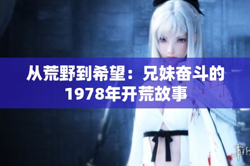 从荒野到希望：兄妹奋斗的1978年开荒故事