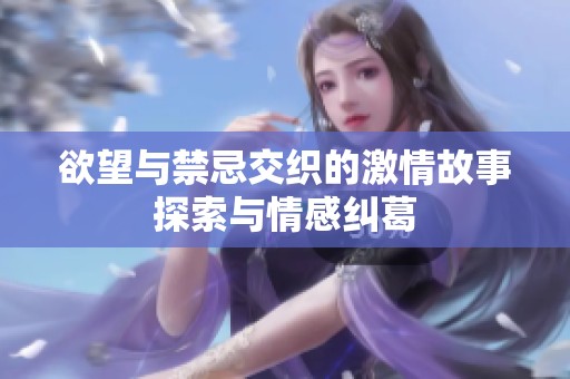 欲望与禁忌交织的激情故事探索与情感纠葛
