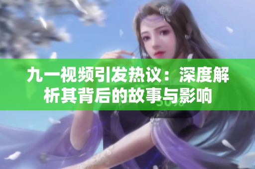 九一视频引发热议：深度解析其背后的故事与影响
