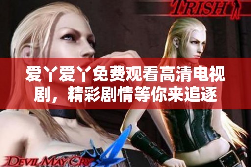 爱丫爱丫免费观看高清电视剧，精彩剧情等你来追逐