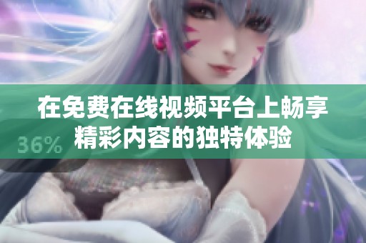 在免费在线视频平台上畅享精彩内容的独特体验