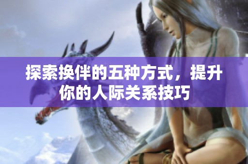 探索换伴的五种方式，提升你的人际关系技巧
