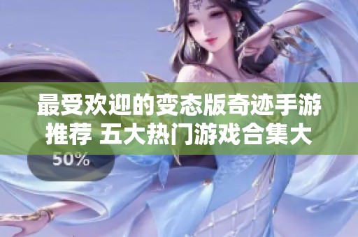 最受欢迎的变态版奇迹手游推荐 五大热门游戏合集大揭秘