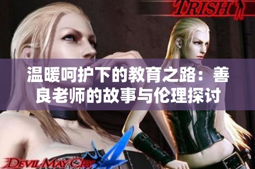 温暖呵护下的教育之路：善良老师的故事与伦理探讨