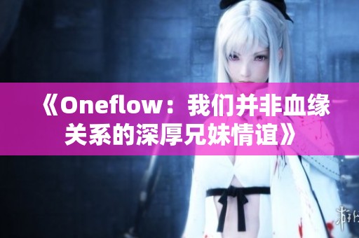 《Oneflow：我们并非血缘关系的深厚兄妹情谊》